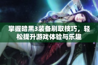 掌握暗黑3装备刷取技巧，轻松提升游戏体验与乐趣