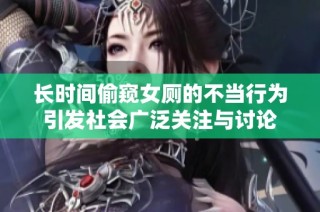 长时间偷窥女厕的不当行为引发社会广泛关注与讨论