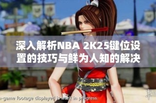 深入解析NBA 2K25键位设置的技巧与鲜为人知的解决方案