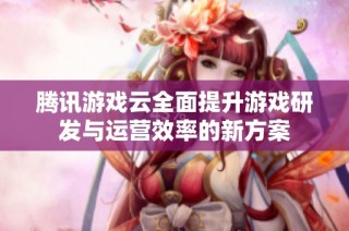 腾讯游戏云全面提升游戏研发与运营效率的新方案