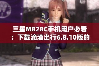 三星M828C手机用户必看：下载滴滴出行6.8.10版的完整指南