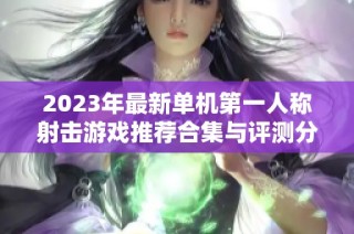 2023年最新单机第一人称射击游戏推荐合集与评测分析