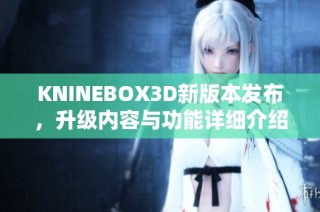 KNINEBOX3D新版本发布，升级内容与功能详细介绍