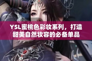 YSL蜜桃色彩妆系列，打造甜美自然妆容的必备单品