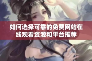 如何选择可靠的免费网站在线观看资源和平台推荐