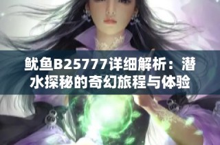 鱿鱼B25777详细解析：潜水探秘的奇幻旅程与体验