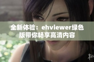 全新体验：ehviewer绿色版带你畅享高清内容