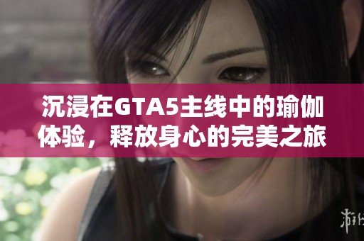 沉浸在GTA5主线中的瑜伽体验，释放身心的完美之旅