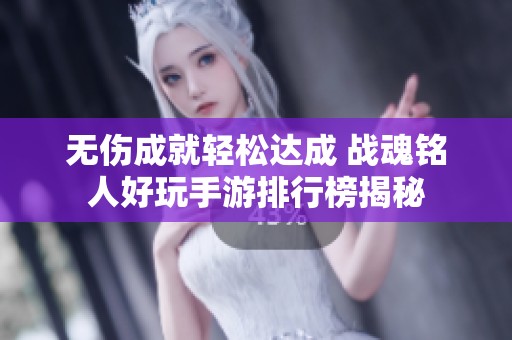 无伤成就轻松达成 战魂铭人好玩手游排行榜揭秘