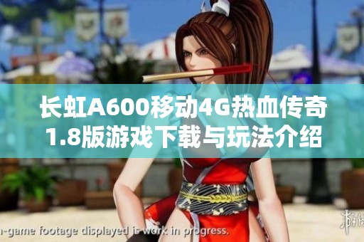 长虹A600移动4G热血传奇1.8版游戏下载与玩法介绍