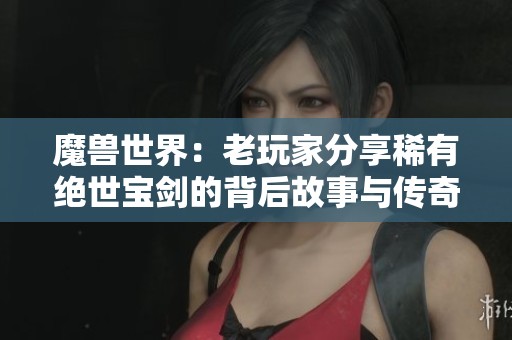 魔兽世界：老玩家分享稀有绝世宝剑的背后故事与传奇