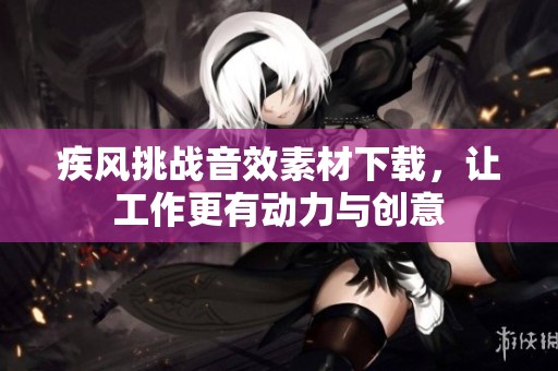 疾风挑战音效素材下载，让工作更有动力与创意