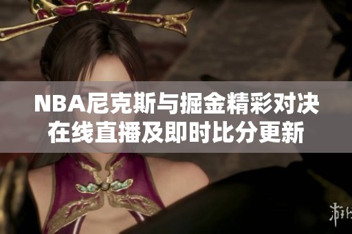 NBA尼克斯与掘金精彩对决在线直播及即时比分更新