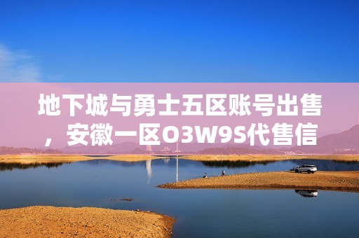 地下城与勇士五区账号出售，安徽一区O3W9S代售信息分享