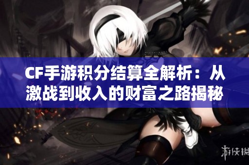 CF手游积分结算全解析：从激战到收入的财富之路揭秘