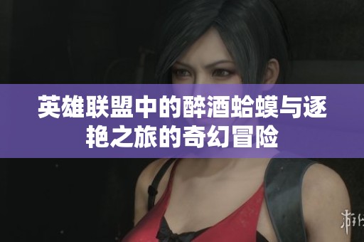 英雄联盟中的醉酒蛤蟆与逐艳之旅的奇幻冒险