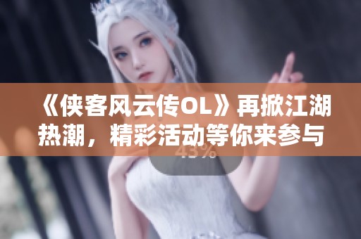 《侠客风云传OL》再掀江湖热潮，精彩活动等你来参与