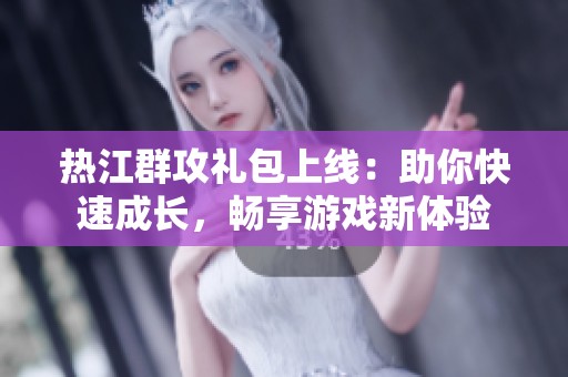 热江群攻礼包上线：助你快速成长，畅享游戏新体验
