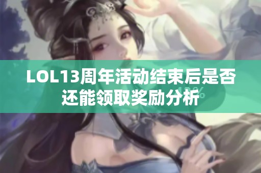 LOL13周年活动结束后是否还能领取奖励分析