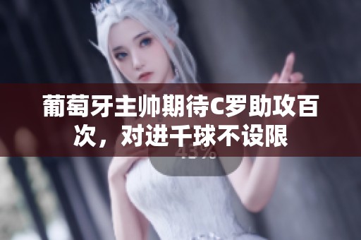 葡萄牙主帅期待C罗助攻百次，对进千球不设限