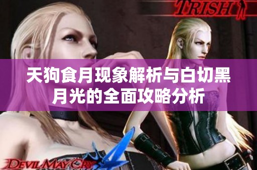 天狗食月现象解析与白切黑月光的全面攻略分析