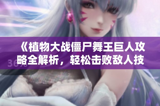 《植物大战僵尸舞王巨人攻略全解析，轻松击败敌人技巧分享》