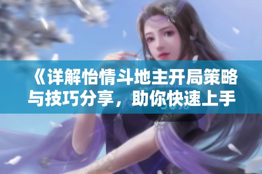《详解怡情斗地主开局策略与技巧分享，助你快速上手》
