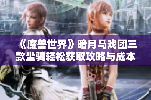 《魔兽世界》暗月马戏团三款坐骑轻松获取攻略与成本分析