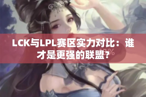 LCK与LPL赛区实力对比：谁才是更强的联盟？