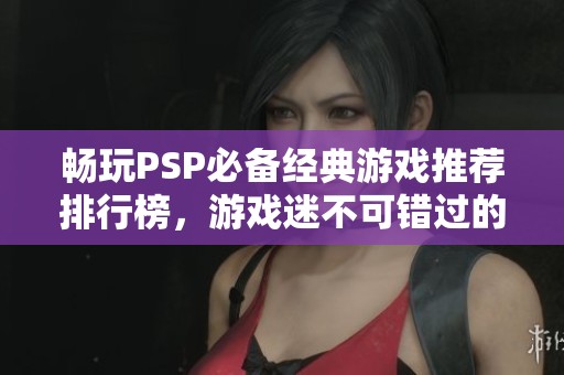畅玩PSP必备经典游戏推荐排行榜，游戏迷不可错过的精彩之选