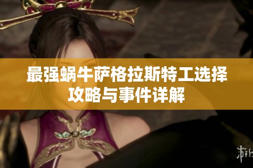 最强蜗牛萨格拉斯特工选择攻略与事件详解