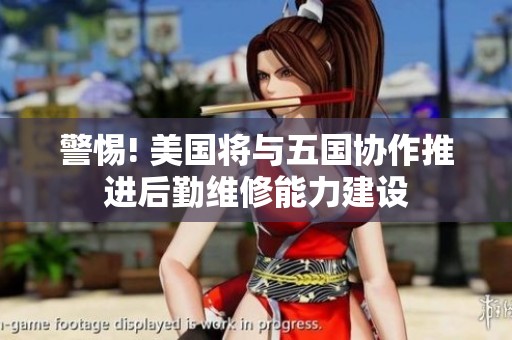 警惕! 美国将与五国协作推进后勤维修能力建设