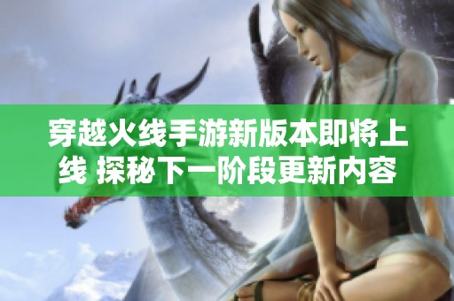 穿越火线手游新版本即将上线 探秘下一阶段更新内容