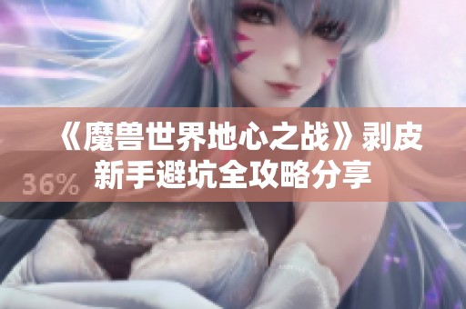 《魔兽世界地心之战》剥皮新手避坑全攻略分享