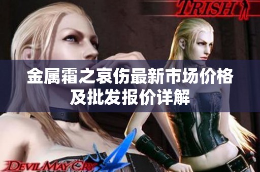 金属霜之哀伤最新市场价格及批发报价详解