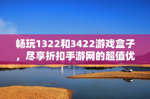 畅玩1322和3422游戏盒子，尽享折扣手游网的超值优惠