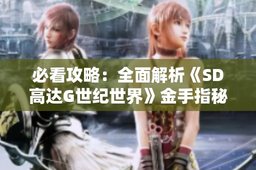 必看攻略：全面解析《SD高达G世纪世界》金手指秘籍大全