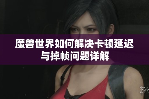 魔兽世界如何解决卡顿延迟与掉帧问题详解