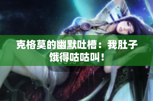 克格莫的幽默吐槽：我肚子饿得咕咕叫！