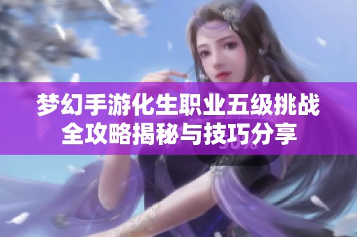 梦幻手游化生职业五级挑战全攻略揭秘与技巧分享