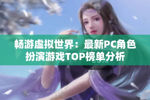畅游虚拟世界：最新PC角色扮演游戏TOP榜单分析