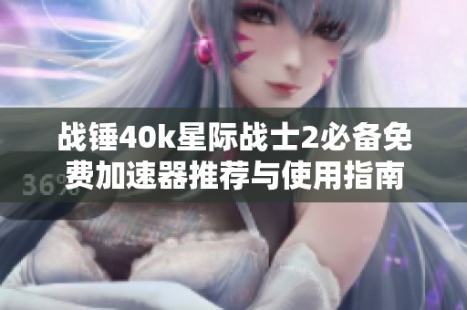战锤40k星际战士2必备免费加速器推荐与使用指南