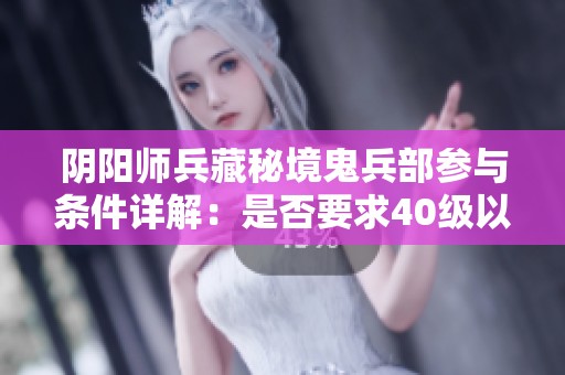阴阳师兵藏秘境鬼兵部参与条件详解：是否要求40级以上