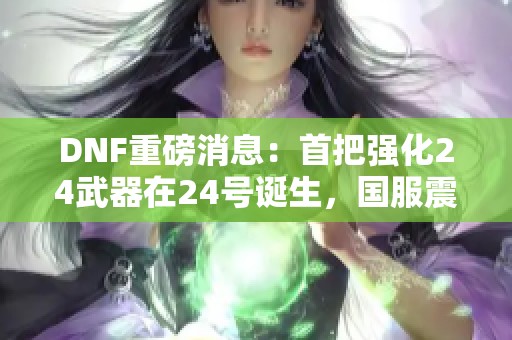 DNF重磅消息：首把强化24武器在24号诞生，国服震撼上线！