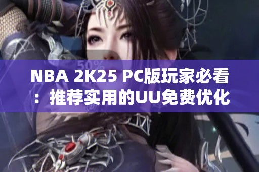 NBA 2K25 PC版玩家必看：推荐实用的UU免费优化器使用技巧
