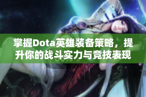 掌握Dota英雄装备策略，提升你的战斗实力与竞技表现