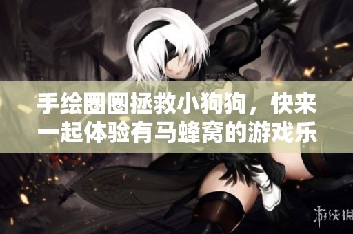 手绘圈圈拯救小狗狗，快来一起体验有马蜂窝的游戏乐趣！