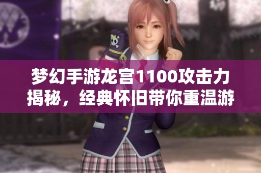 梦幻手游龙宫1100攻击力揭秘，经典怀旧带你重温游戏初心