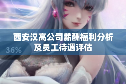 西安汉高公司薪酬福利分析及员工待遇评估
