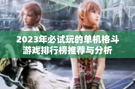 2023年必试玩的单机格斗游戏排行榜推荐与分析